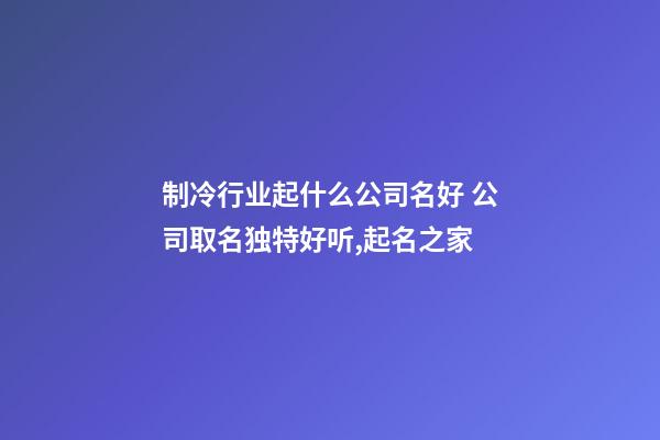 制冷行业起什么公司名好 公司取名独特好听,起名之家-第1张-公司起名-玄机派